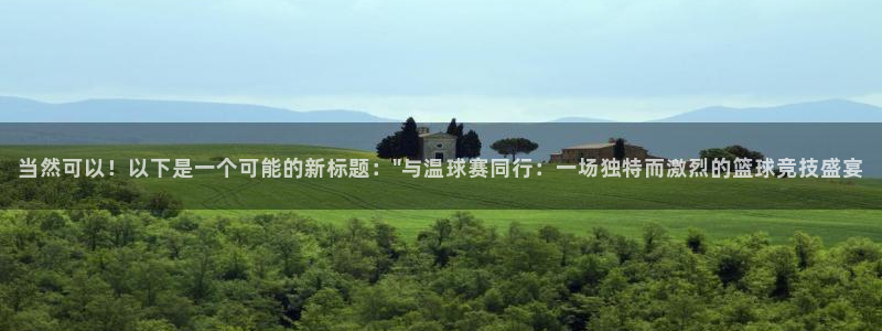 球王会体育官方网站：当然可以！以下是一个可能的新标题：\