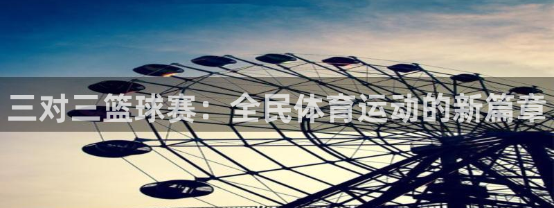 球王会体育官网：三对三篮球赛：全民体育运动的新篇章